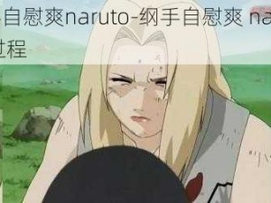 纲手自慰爽naruto-纲手自慰爽 naruto 全过程