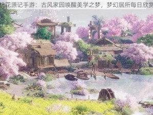 桃花源记手游：古风家园唤醒美学之梦，梦幻居所每日欣赏