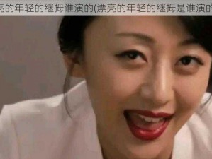 漂亮的年轻的继拇谁演的(漂亮的年轻的继拇是谁演的？)