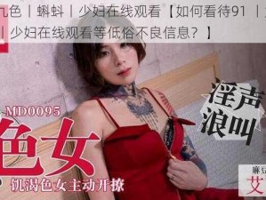 91丨九色丨蝌蚪丨少妇在线观看【如何看待91 丨九色 丨蝌蚪 丨少妇在线观看等低俗不良信息？】