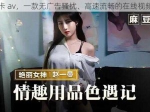 免费不卡 av，一款无广告骚扰、高速流畅的在线视频播放器