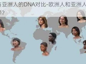 欧洲人与亚洲人的DNA对比-欧洲人和亚洲人的 DNA 有何差异？