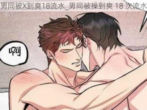 男同被X到爽18流水_男同被操到爽 18 次流水