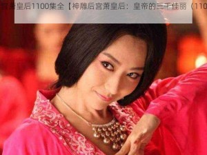 神雕后宫萧皇后1100集全【神雕后宫萧皇后：皇帝的三千佳丽（1100 集全）】