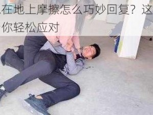 被摁在地上摩擦怎么巧妙回复？这款产品帮你轻松应对