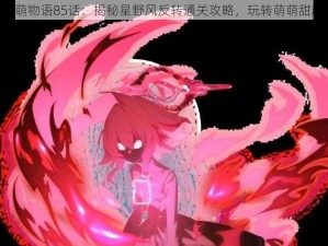 《甜甜萌物语85话：揭秘星野风反转通关攻略，玩转萌萌甜趣时刻》