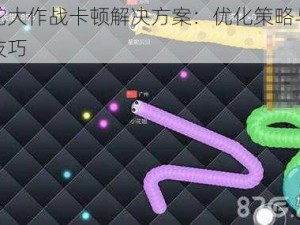 蛇蛇大作战卡顿解决方案：优化策略与实用技巧