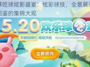 欢乐球吃球炫影盛宴：炫彩球技，全景展示所有炫影图鉴的集锦大观