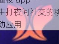 趣夜 app——主打夜间社交的移动应用