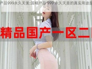 国精产品999永久天美;国精产品 999 永久天美的真实用途是什么？