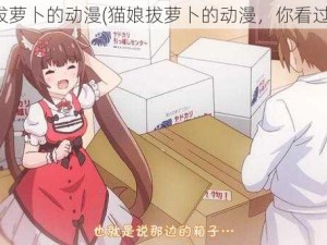 猫娘拔萝卜的动漫(猫娘拔萝卜的动漫，你看过吗？)