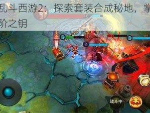 制霸乱斗西游2：探索套装合成秘地，掌握游戏进阶之钥