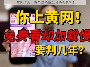 黄色综合【黄色综合网站是否合法？】