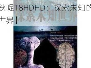 XX鈥哫18HDHD【XX 鈥哫18HDHD：探索未知的世界】