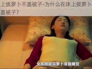 床上拔萝卜不盖被子-为什么在床上拔萝卜时不盖被子？