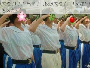 校服太透了R头凸出来了【校服太透了，R 头都凸出来了，怎么办？】