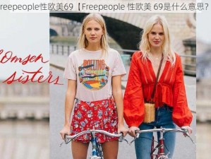 Freepeople性欧美69【Freepeople 性欧美 69是什么意思？】