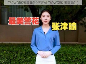 T69WORK张津瑜(如何评价 T69WORK 张津瑜？)