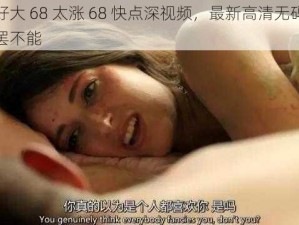 小芳好大 68 太涨 68 快点深视频，最新高清无码，让你欲罢不能