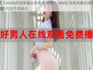 好男人WWW在线观看视频高清;好男人 WWW 在线观看视频高清：精彩内容不容错过