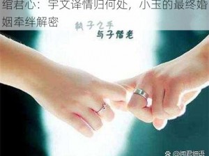 绾君心：宇文译情归何处，小玉的最终婚姻牵绊解密