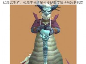 伏魔咒手游：蛟魔王神将属性技能深度解析与攻略指南