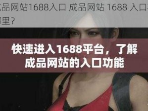 成品网站1688入口 成品网站 1688 入口在哪里？