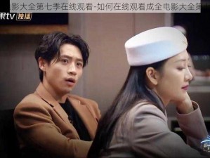 成全电影大全第七季在线观看-如何在线观看成全电影大全第七季？