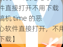 搞机time的恶心软件直接打开不用下载【搞机 time 的恶心软件直接打开，不用下载】