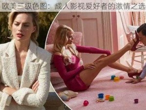 欧美三级色图：成人影视爱好者的激情之选