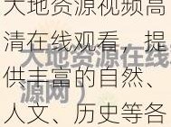 大地资源视频高清在线观看，提供丰富的自然、人文、历史等各类视频，让你随时随地领略地球的魅力