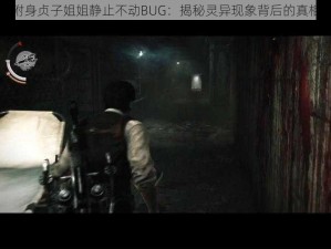 恶灵附身贞子姐姐静止不动BUG：揭秘灵异现象背后的真相探索