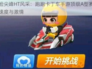 体验尖峰HT风采：跑跑卡丁车手游顶级A型赛车的速度与激情