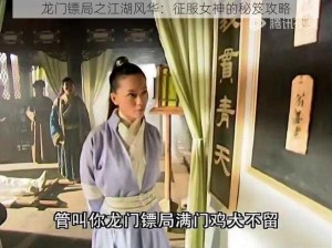 龙门镖局之江湖风华：征服女神的秘笈攻略