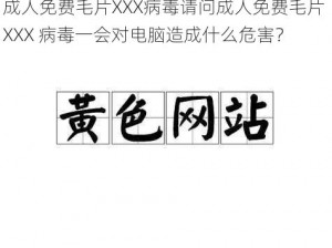 成人免费毛片XXX病毒请问成人免费毛片 XXX 病毒一会对电脑造成什么危害？