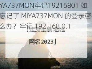 MIYA737MON牢记19216801 如果忘记了 MIYA737MON 的登录密码，怎么办？牢记 192.168.0.1