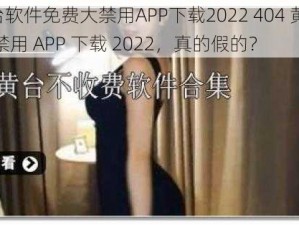 404黄台软件免费大禁用APP下载2022 404 黄台软件免费大禁用 APP 下载 2022，真的假的？