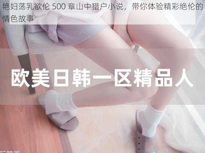 艳妇荡乳欲伦 500 章山中猎户小说，带你体验精彩绝伦的情色故事