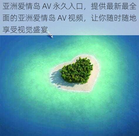 亚洲爱情岛 AV 永久入口，提供最新最全面的亚洲爱情岛 AV 视频，让你随时随地享受视觉盛宴