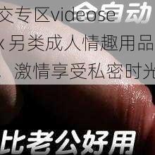 交专区videosex 另类成人情趣用品，激情享受私密时光