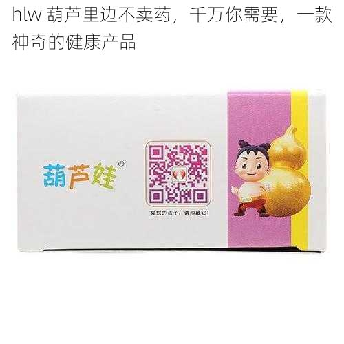 hlw 葫芦里边不卖药，千万你需要，一款神奇的健康产品