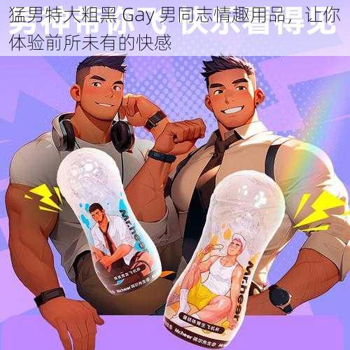 猛男特大粗黑 Gay 男同志情趣用品，让你体验前所未有的快感