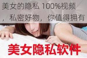 美女的隐私 100%视频，私密好物，你值得拥有