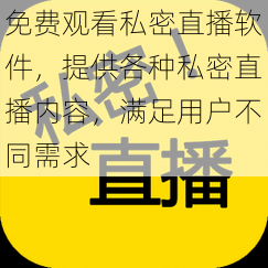 免费观看私密直播软件，提供各种私密直播内容，满足用户不同需求