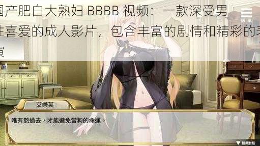 国产肥白大熟妇 BBBB 视频：一款深受男性喜爱的成人影片，包含丰富的剧情和精彩的表演