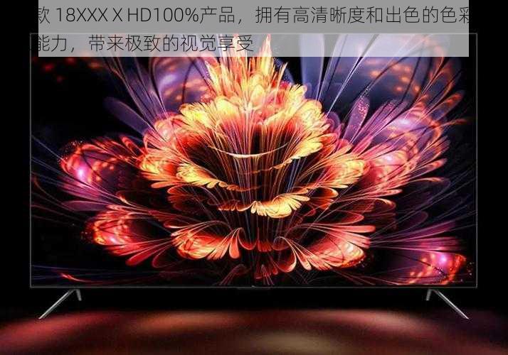 这款 18XXXⅩHD100%产品，拥有高清晰度和出色的色彩还原能力，带来极致的视觉享受