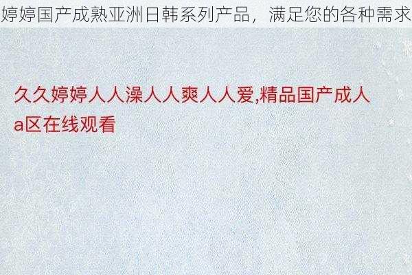 婷婷国产成熟亚洲日韩系列产品，满足您的各种需求