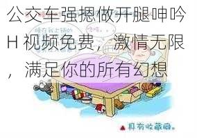 公交车强摁做开腿呻吟 H 视频免费，激情无限，满足你的所有幻想