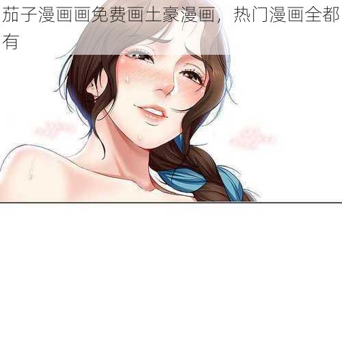 茄子漫画画免费画土豪漫画，热门漫画全都有