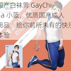 国产白袜男 GayChina 小蓝，优质国产成人用品，给你前所未有的快乐体验